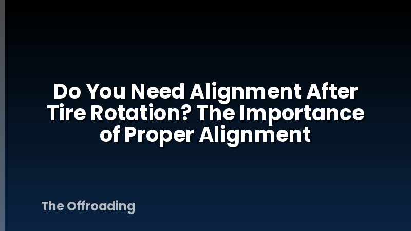 Do You Need Alignment After Tire Rotation? The Importance of Proper Alignment