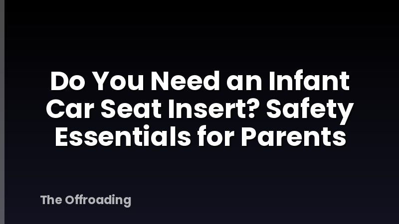Do You Need an Infant Car Seat Insert? Safety Essentials for Parents