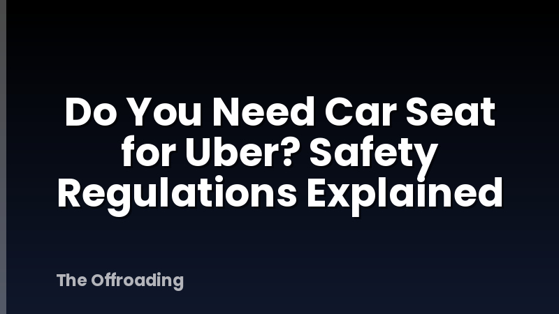 Do You Need Car Seat for Uber? Safety Regulations Explained