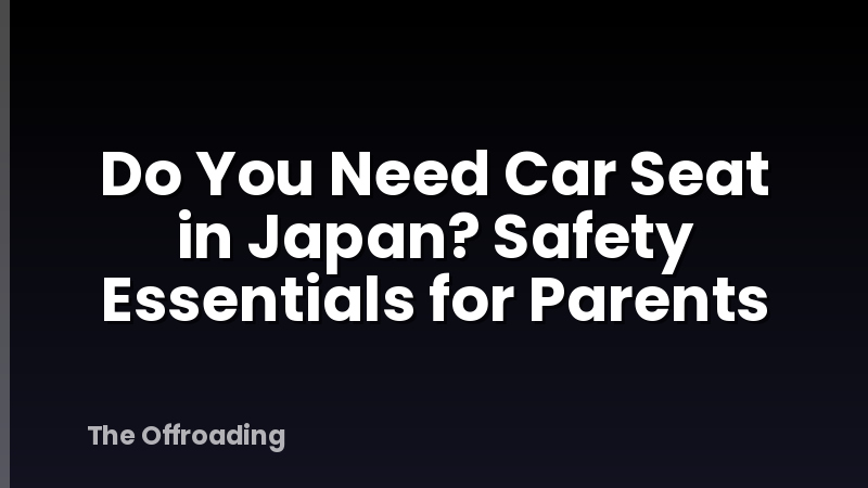 Do You Need Car Seat in Japan? Safety Essentials for Parents