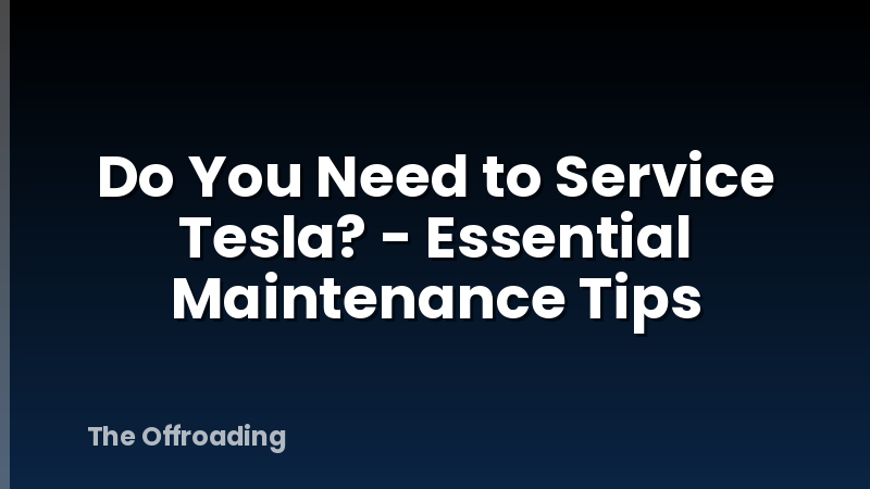 Do You Need to Service Tesla? - Essential Maintenance Tips