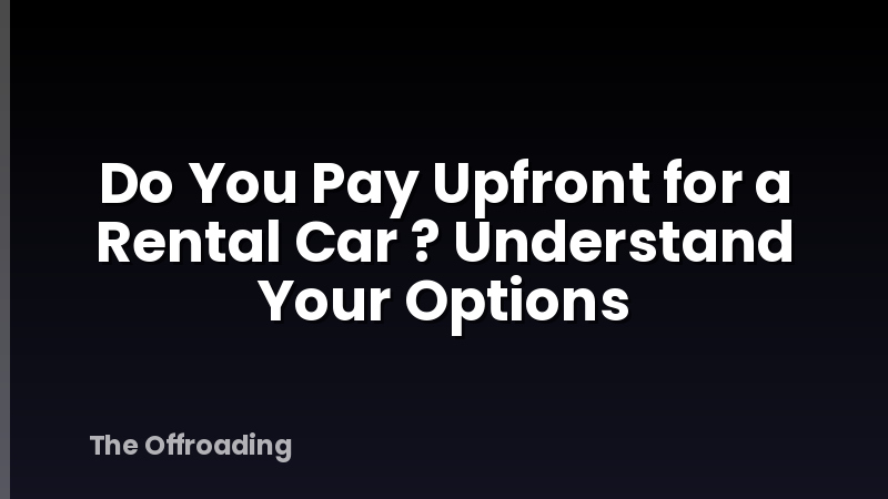 Do You Pay Upfront for a Rental Car ? Understand Your Options