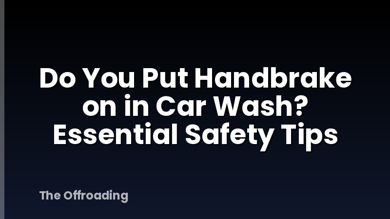 Do You Put Handbrake on in Car Wash? Essential Safety Tips