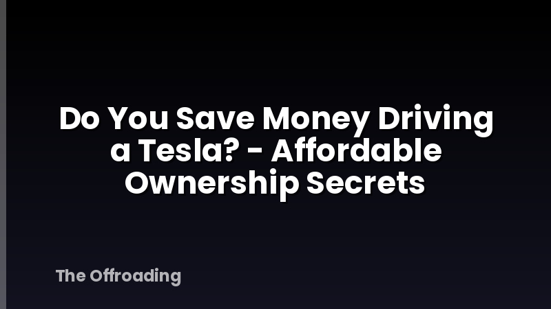 Do You Save Money Driving a Tesla? - Affordable Ownership Secrets