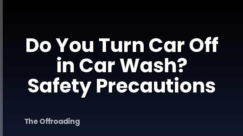 Do You Turn Car Off in Car Wash? Safety Precautions