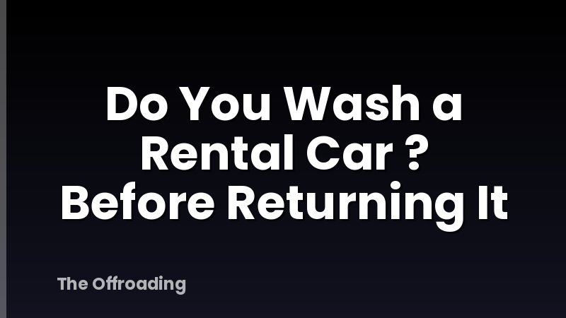 Do You Wash a Rental Car ? Before Returning It