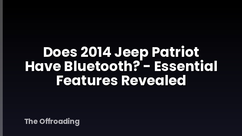 Does 2014 Jeep Patriot Have Bluetooth? - Essential Features Revealed
