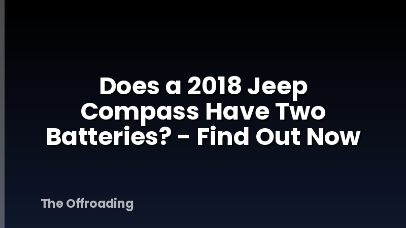 Does a 2018 Jeep Compass Have Two Batteries? - Find Out Now