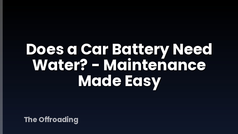 Does a Car Battery Need Water? - Maintenance Made Easy