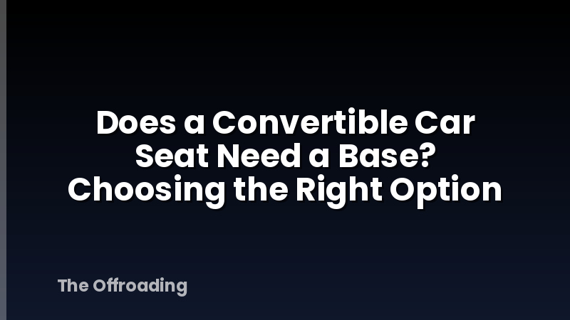 Does a Convertible Car Seat Need a Base? Choosing the Right Option