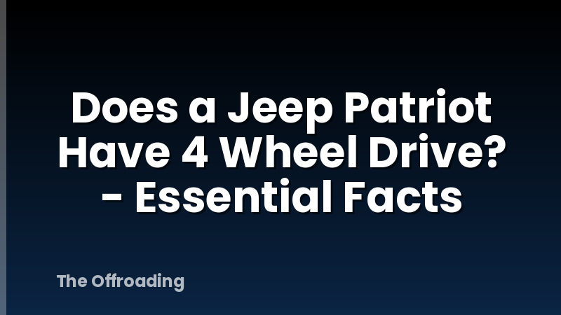 Does a Jeep Patriot Have 4 Wheel Drive? - Essential Facts