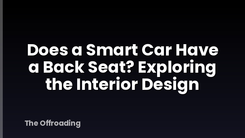 Does a Smart Car Have a Back Seat? Exploring the Interior Design
