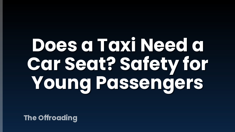 Does a Taxi Need a Car Seat? Safety for Young Passengers