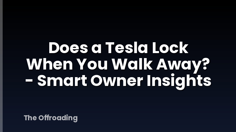 Does a Tesla Lock When You Walk Away? - Smart Owner Insights