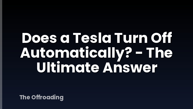 Does a Tesla Turn Off Automatically? - The Ultimate Answer