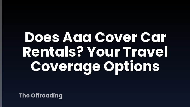 Does Aaa Cover Car Rentals? Your Travel Coverage Options