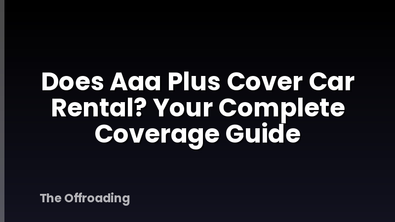 Does Aaa Plus Cover Car Rental? Your Complete Coverage Guide