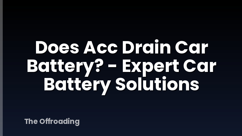 Does Acc Drain Car Battery? - Expert Car Battery Solutions