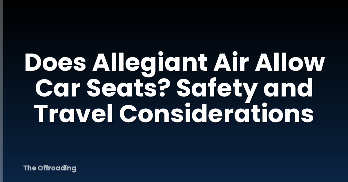 Does Allegiant Air Allow Car Seats? Safety and Travel Considerations