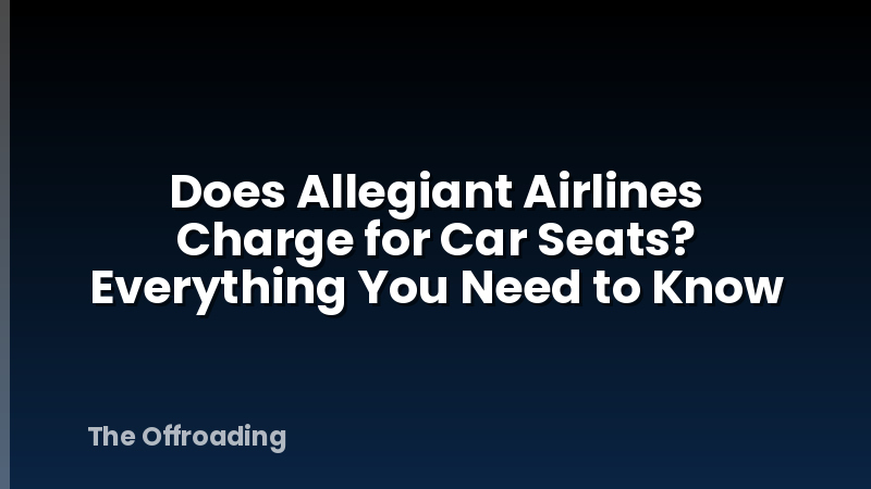 Does Allegiant Airlines Charge for Car Seats? Everything You Need to Know