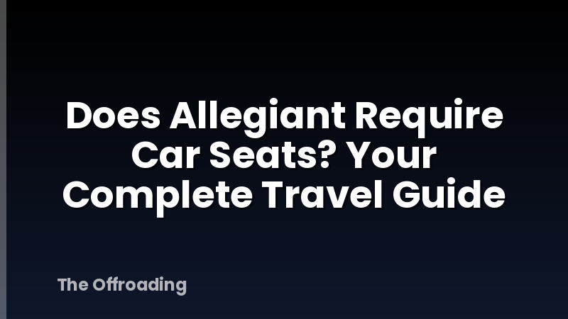 Does Allegiant Require Car Seats? Your Complete Travel Guide