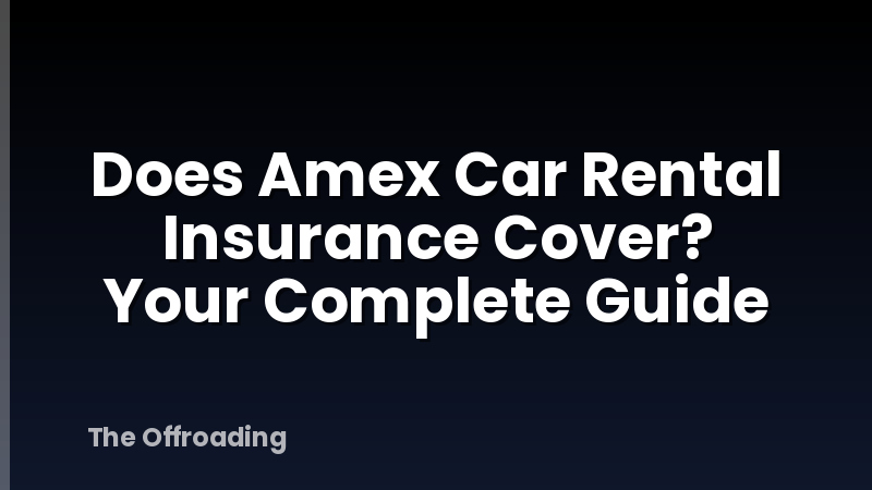 Does Amex Car Rental Insurance Cover? Your Complete Guide