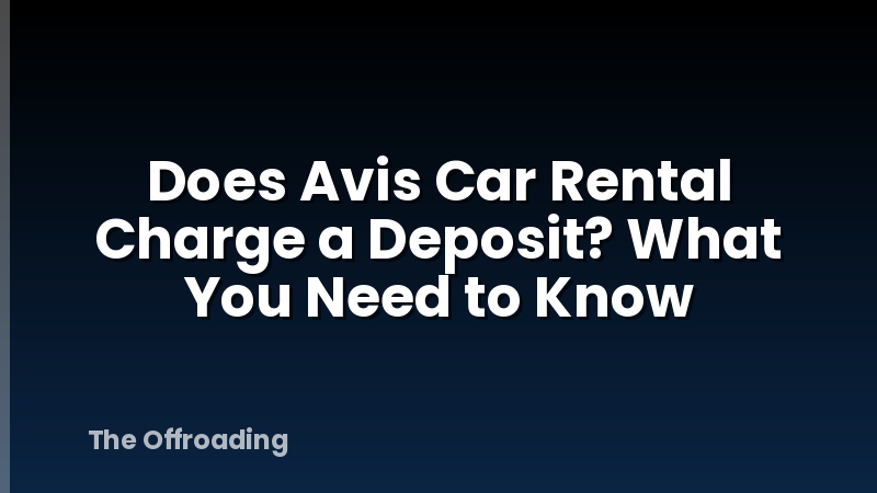 Does Avis Car Rental Charge a Deposit? What You Need to Know