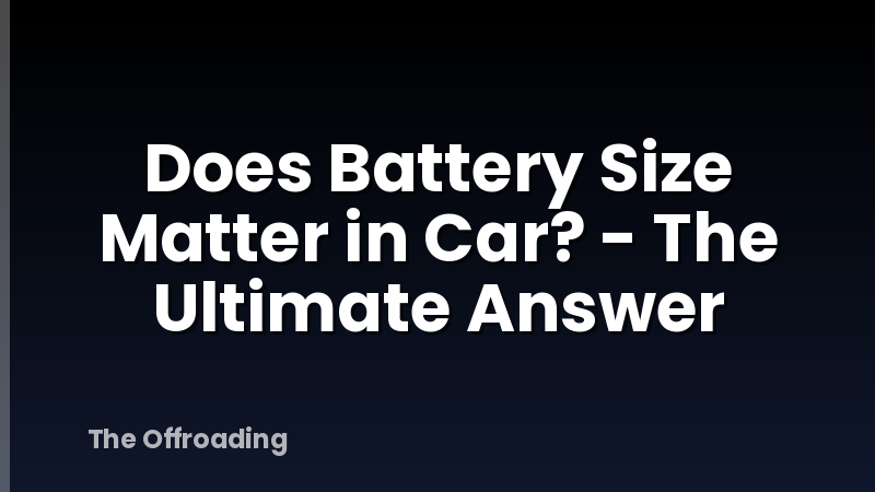 Does Battery Size Matter in Car? - The Ultimate Answer