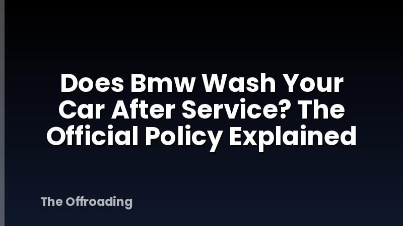 Does Bmw Wash Your Car After Service? The Official Policy Explained