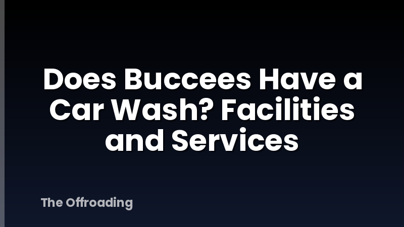Does Buccees Have a Car Wash? Facilities and Services