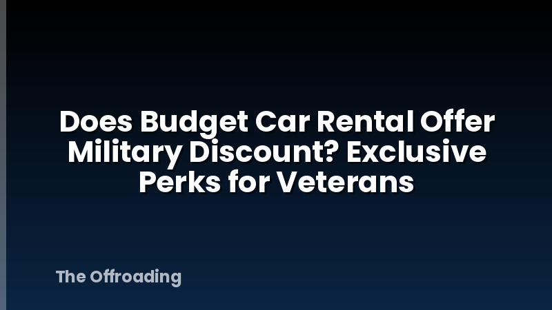 Does Budget Car Rental Offer Military Discount? Exclusive Perks for Veterans