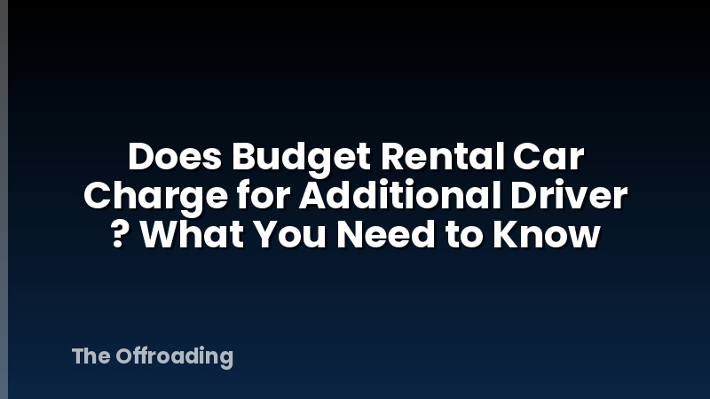 Does Budget Rental Car Charge for Additional Driver ? What You Need to Know