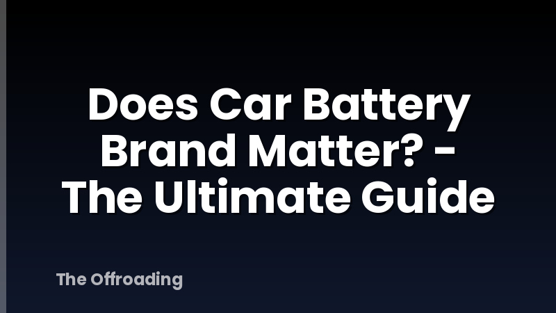 Does Car Battery Brand Matter? - The Ultimate Guide
