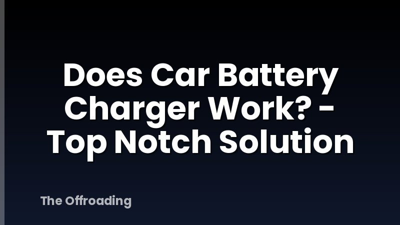Does Car Battery Charger Work? - Top Notch Solution