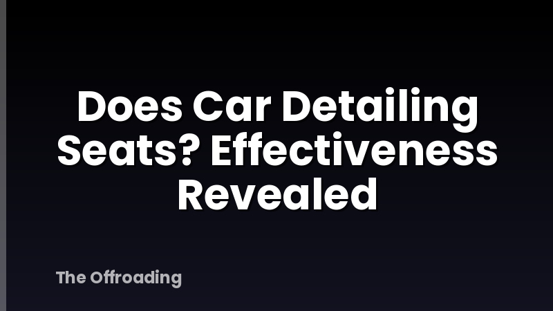Does Car Detailing Seats? Effectiveness Revealed