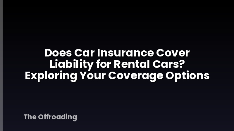 Does Car Insurance Cover Liability for Rental Cars? Exploring Your Coverage Options