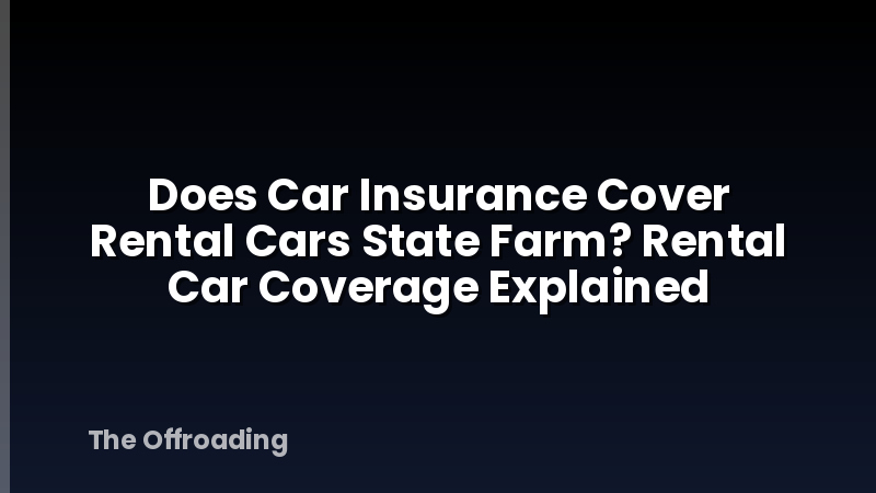 Does Car Insurance Cover Rental Cars State Farm? Rental Car Coverage Explained