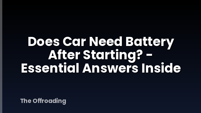 Does Car Need Battery After Starting? - Essential Answers Inside