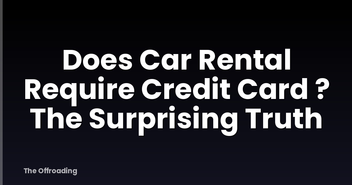 Does Car Rental Require Credit Card ? The Surprising Truth