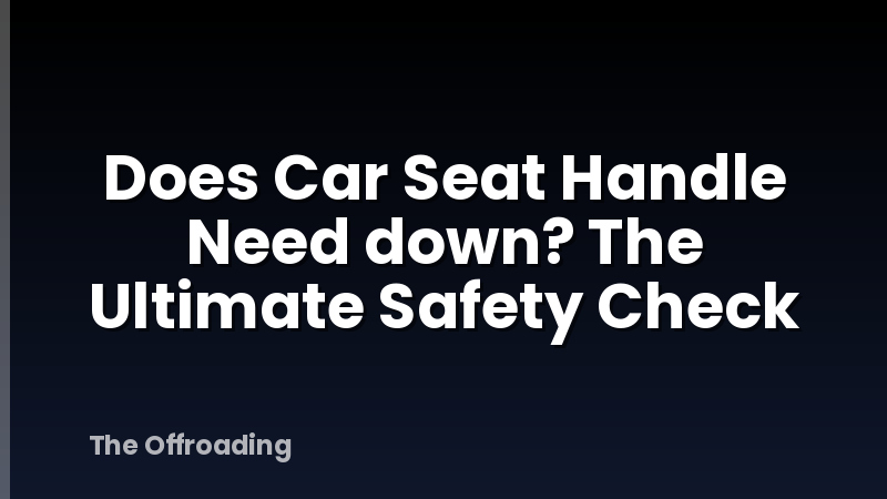 Does Car Seat Handle Need down? The Ultimate Safety Check