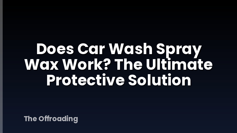 Does Car Wash Spray Wax Work? The Ultimate Protective Solution