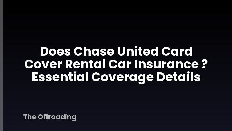 Does Chase United Card Cover Rental Car Insurance ? Essential Coverage Details