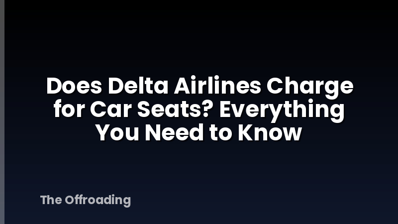 Does Delta Airlines Charge for Car Seats? Everything You Need to Know