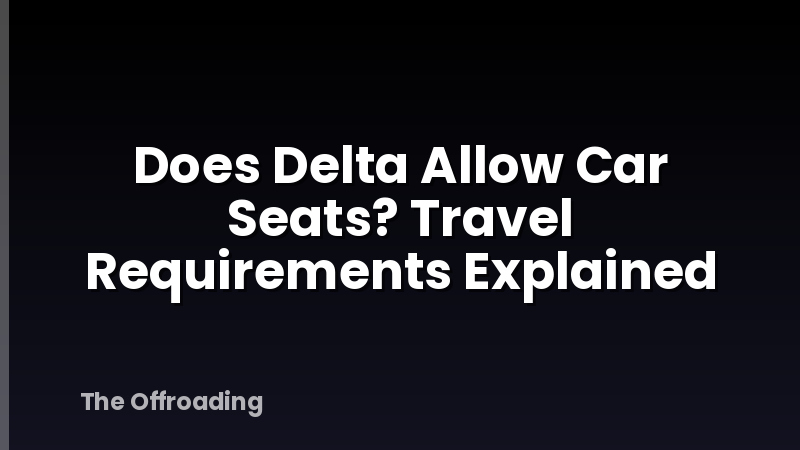 Does Delta Allow Car Seats? Travel Requirements Explained
