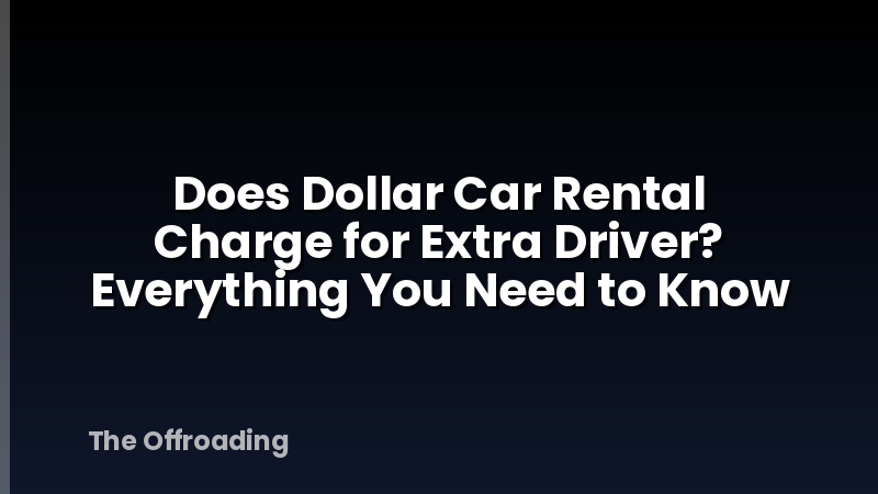 Does Dollar Car Rental Charge for Extra Driver? Everything You Need to Know