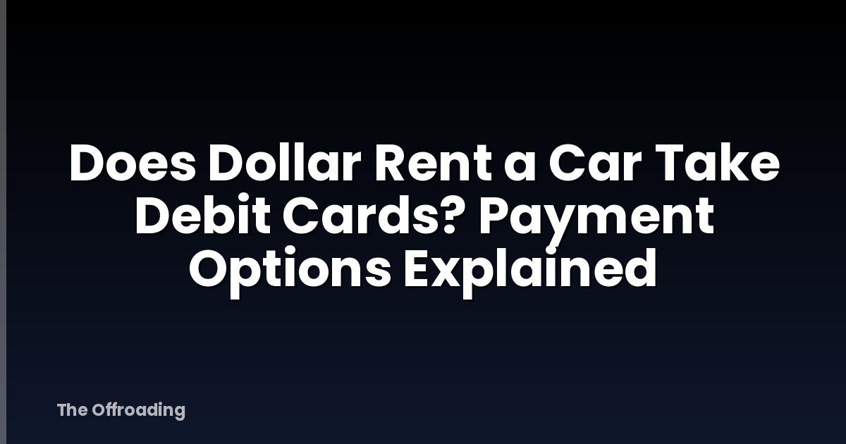 Does Dollar Rent a Car Take Debit Cards? Payment Options Explained