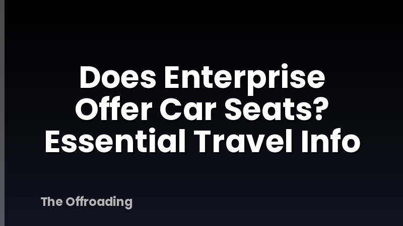 Does Enterprise Offer Car Seats? Essential Travel Info