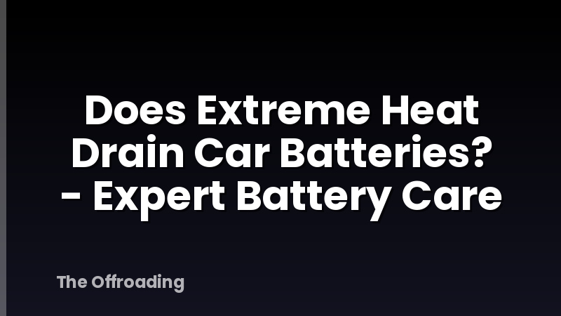 Does Extreme Heat Drain Car Batteries? - Expert Battery Care