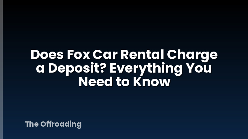 Does Fox Car Rental Charge a Deposit? Everything You Need to Know