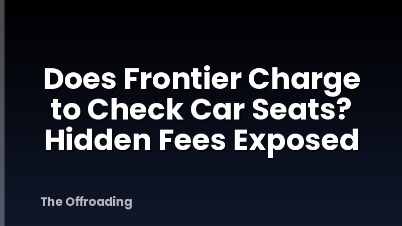 Does Frontier Charge to Check Car Seats? Hidden Fees Exposed